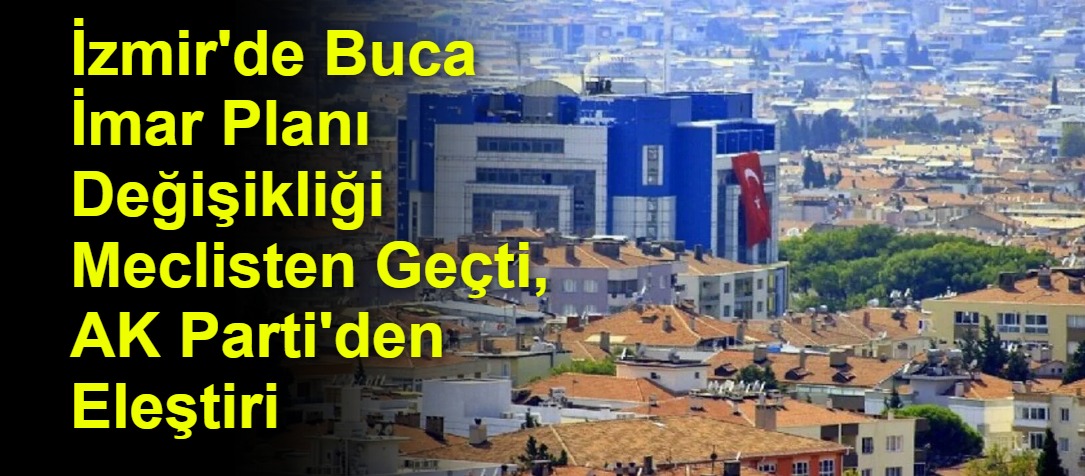 İzmir'de Buca İmar Planı Değişikliği Meclisten Geçti, AK Parti'den Eleştiri