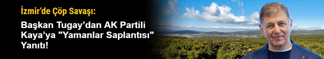 İzmir’de Çöp Savaşı: Başkan Tugay’dan AK Partili Kaya’ya "Yamanlar Saplantısı" Yanıtı!
