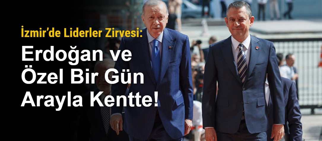 İzmir’de Liderler Zirvesi: Erdoğan ve Özel Bir Gün Arayla Kentte!