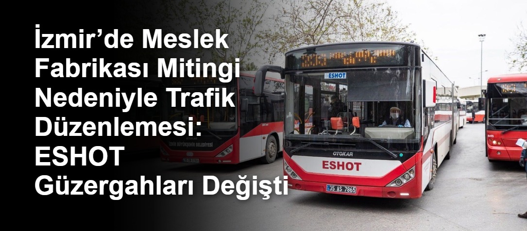 İzmir’de Meslek Fabrikası Mitingi Nedeniyle Trafik Düzenlemesi: ESHOT Güzergahları Değişti