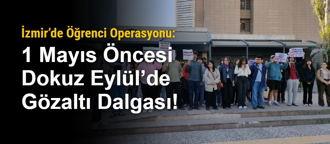 İzmir’de Öğrenci Operasyonu: 1 Mayıs Öncesi Dokuz Eylül’de Gözaltı Dalgası!