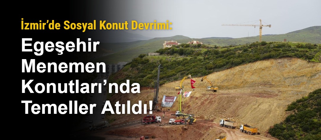 İzmir’de Sosyal Konut Devrimi: Egeşehir Menemen Konutları’nda Temeller Atıldı!