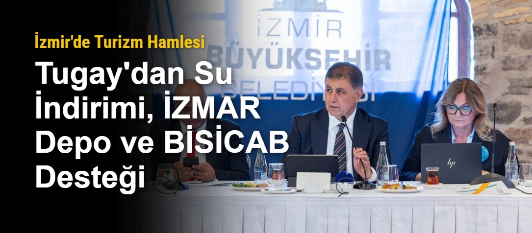 İzmir'de Turizm Hamlesi: Tugay'dan Su İndirimi, İZMAR Depo ve BİSİCAB Desteği