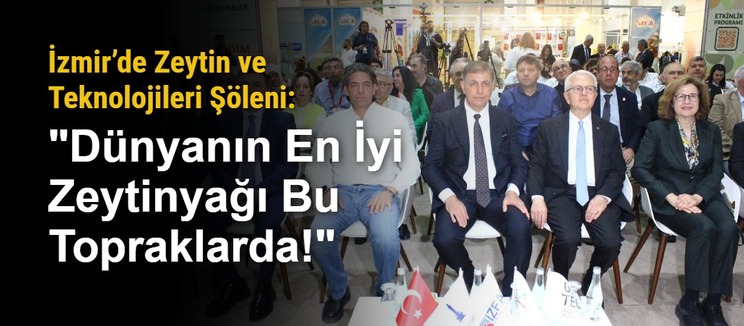 İzmir’de Zeytin ve Teknolojileri Şöleni: "Dünyanın En İyi Zeytinyağı Bu Topraklarda!"