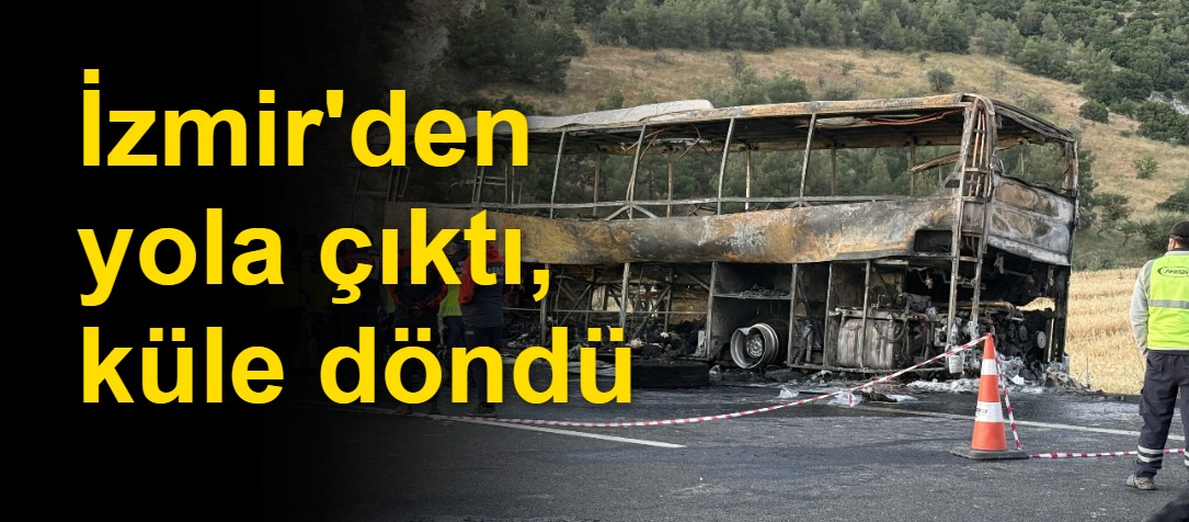 İzmir'den yola çıktı, küle döndü