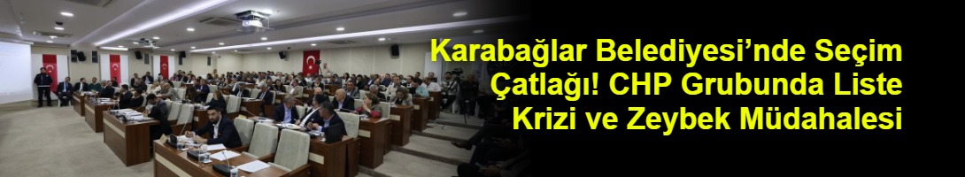 Karabağlar Belediyesi’nde Seçim Çatlağı! CHP Grubunda Liste Krizi ve Zeybek Müdahalesi
