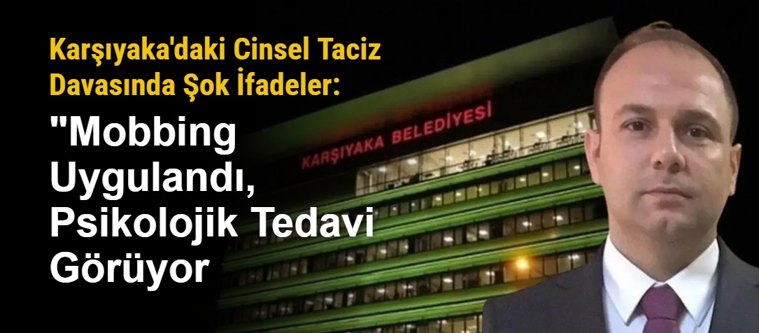 Karşıyaka'daki Cinsel Taciz Davasında Şok İfadeler: "Mobbing Uygulandı, Psikolojik Tedavi Görüyor