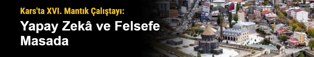 Kars'ta XVI. Mantık Çalıştayı: Yapay Zekâ ve Felsefe Masada