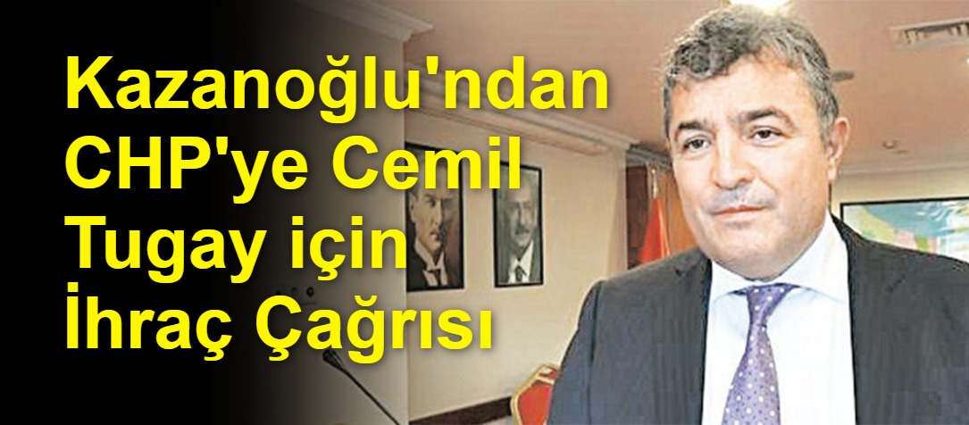Kazanoğlu'ndan CHP'ye Cemil Tugay için İhraç Çağrısı