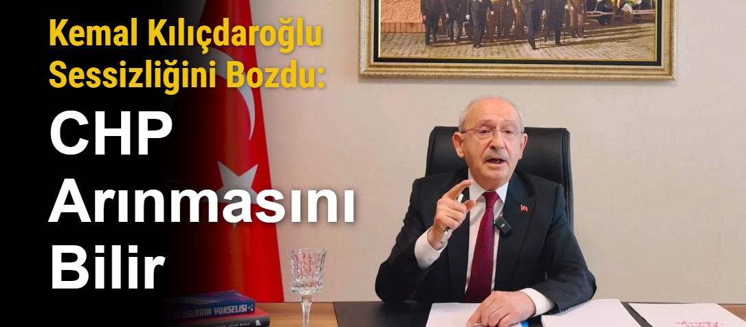 Kemal Kılıçdaroğlu Sessizliğini Bozdu: CHP Arınmasını Bilir
