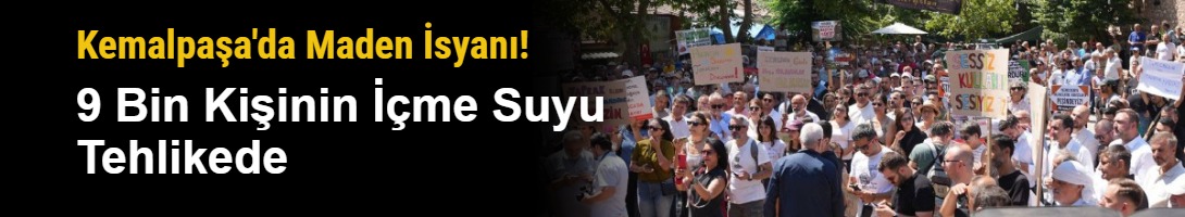 Kemalpaşa'da Maden İsyanı! 9 Bin Kişinin İçme Suyu Tehlikede