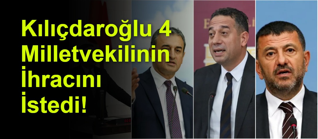 Kılıçdaroğlu 4 Milletvekilinin İhracını İstedi!
