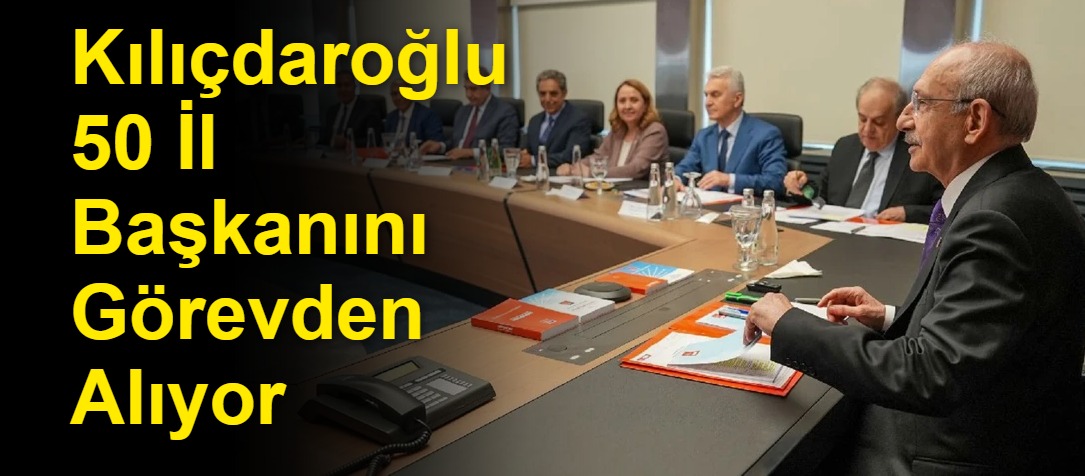 Kılıçdaroğlu 50 İl Başkanını Görevden Alıyor