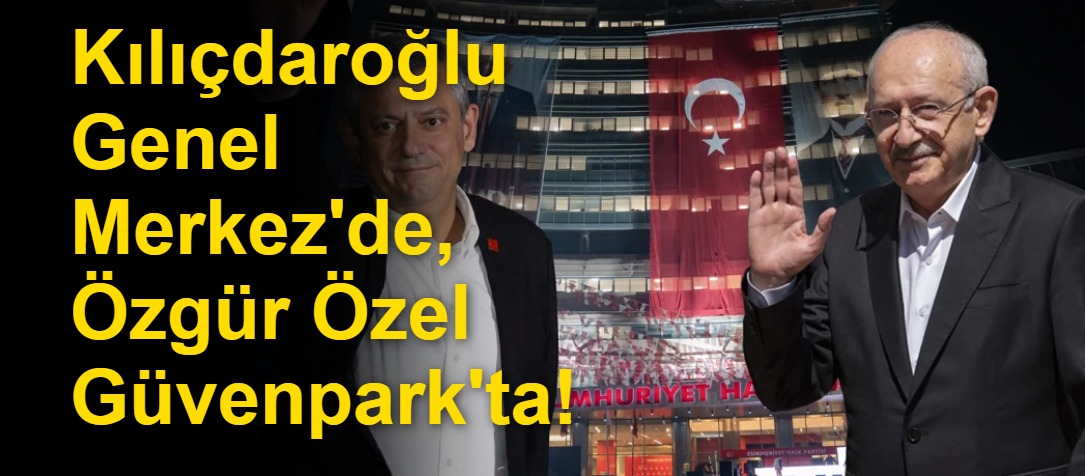 Kılıçdaroğlu Genel Merkez'de, Özgür Özel Güvenpark'ta!