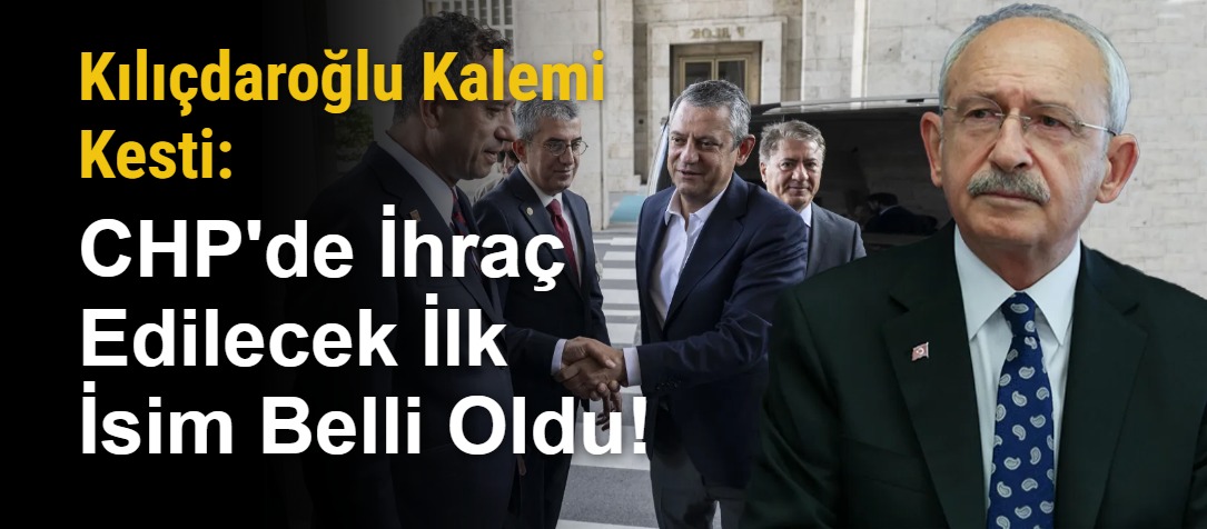 Kılıçdaroğlu Kalemi Kesti: CHP'de İhraç Edilecek İlk İsim Belli Oldu!