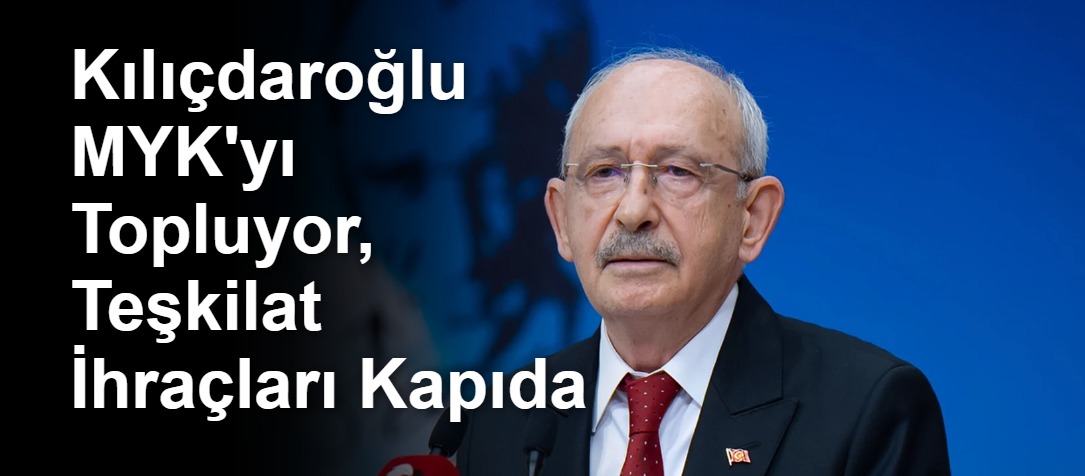 Kılıçdaroğlu MYK'yı Topluyor, Teşkilat İhraçları Kapıda