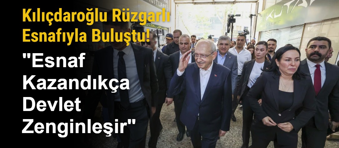 Kılıçdaroğlu Rüzgarlı Esnafıyla Buluştu! "Esnaf Kazandıkça Devlet Zenginleşir"