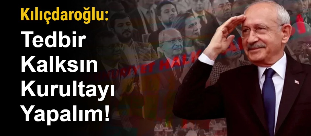 Kılıçdaroğlu: Tedbir Kalksın Kurultayı Yapalım!