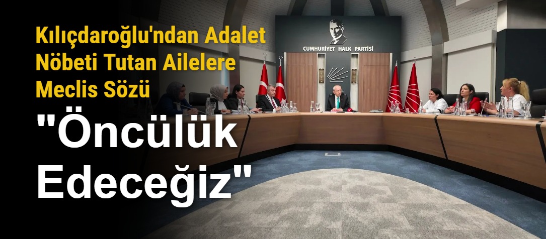 Kılıçdaroğlu'ndan Adalet Nöbeti Tutan Ailelere Meclis Sözü: "Öncülük Edeceğiz"