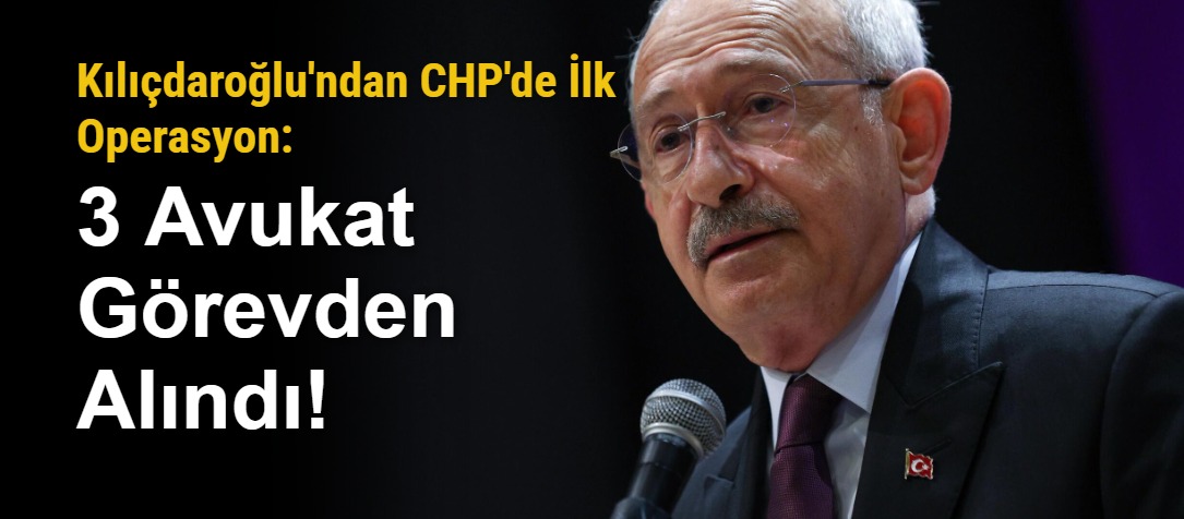 Kılıçdaroğlu'ndan CHP'de İlk Operasyon: 3 Avukat Görevden Alındı!