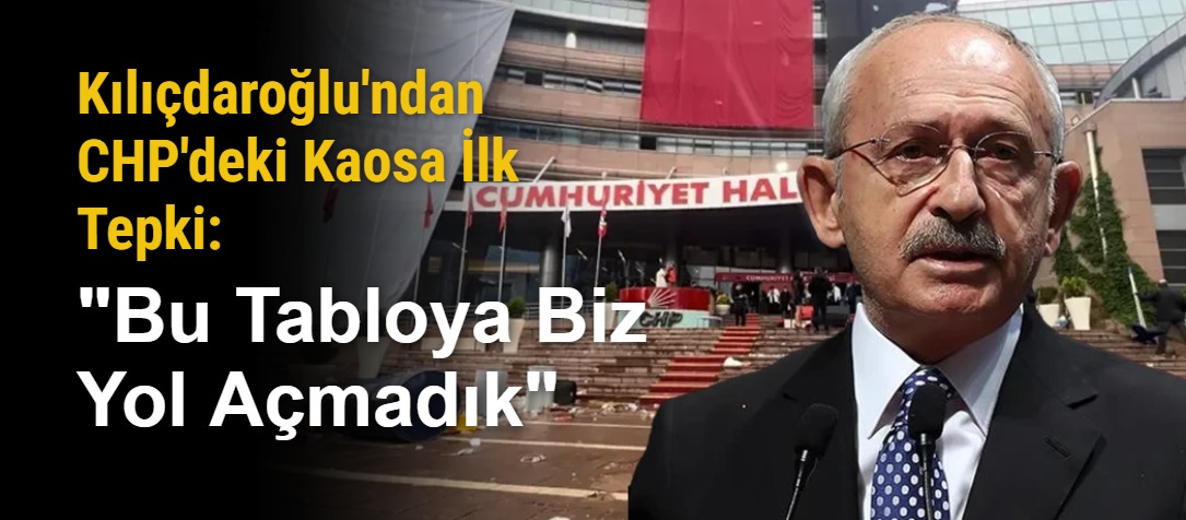 Kılıçdaroğlu'ndan CHP'deki Kaosa İlk Tepki: "Bu Tabloya Biz Yol Açmadık"