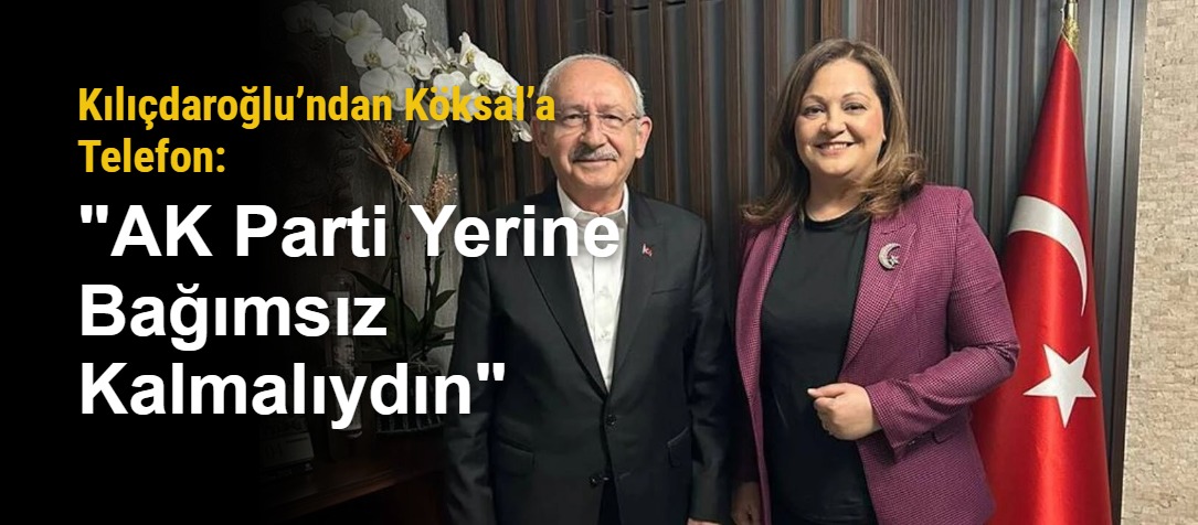 Kılıçdaroğlu’ndan Köksal’a Telefon: "AK Parti Yerine Bağımsız Kalmalıydın"