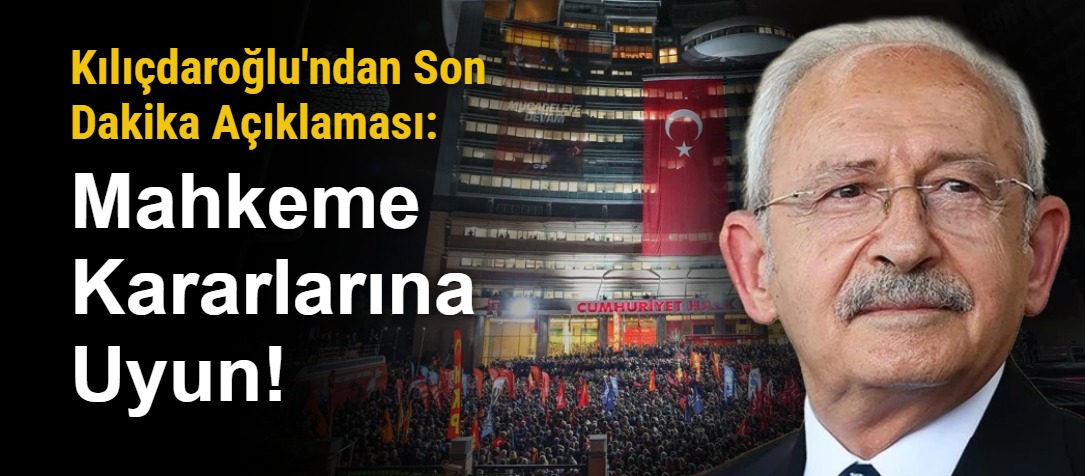 Kılıçdaroğlu'ndan Son Dakika Açıklaması: Mahkeme Kararlarına Uyun!