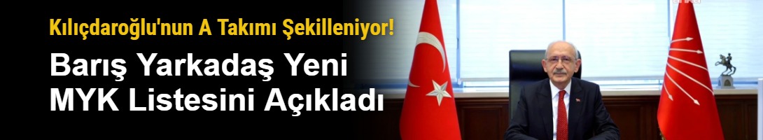 Kılıçdaroğlu'nun A Takımı Şekilleniyor! Barış Yarkadaş Yeni MYK Listesini Açıkladı