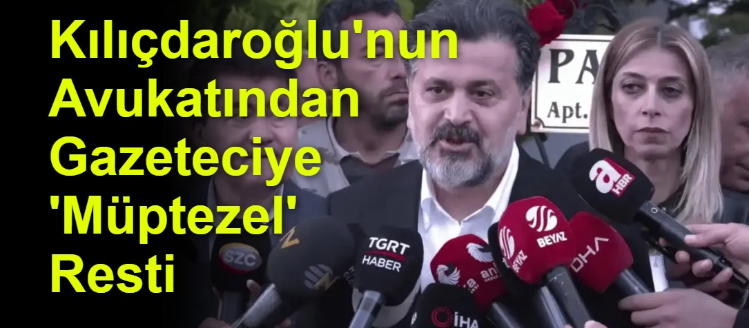 Kılıçdaroğlu'nun Avukatından Gazeteciye 'Müptezel' Resti