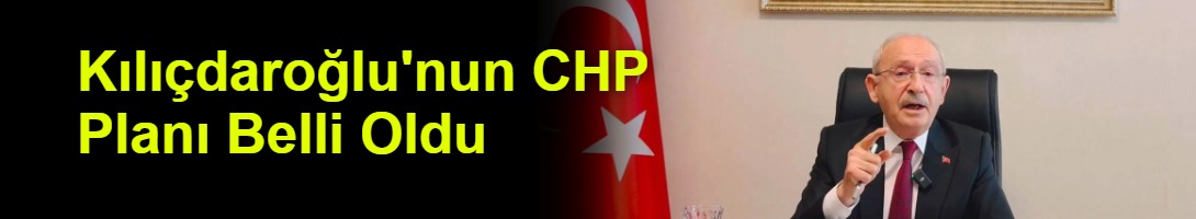 Kılıçdaroğlu'nun CHP Planı Belli Oldu