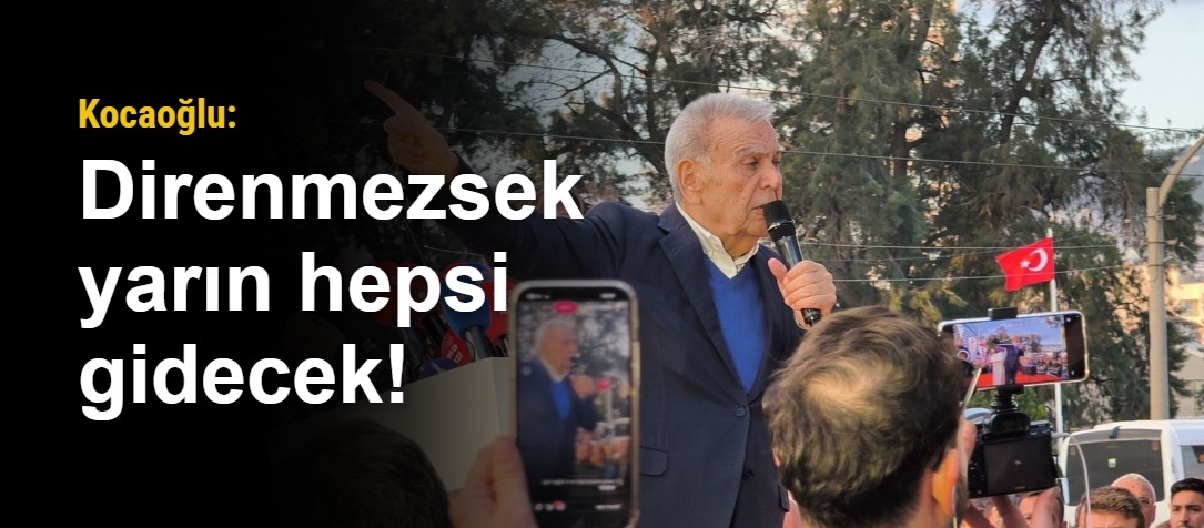 Kocaoğlu: Direnmezsek yarın hepsi gidecek!