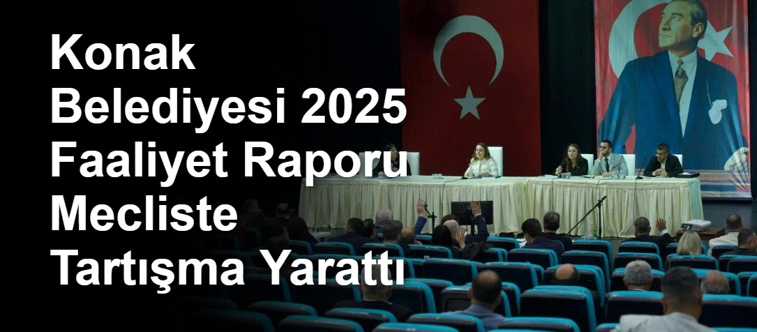 Konak Belediyesi 2025 Faaliyet Raporu Mecliste Tartışma Yarattı