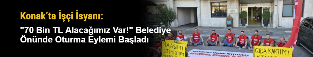 Konak’ta İşçi İsyanı: "70 Bin TL Alacağımız Var!" Belediye Önünde Oturma Eylemi Başladı