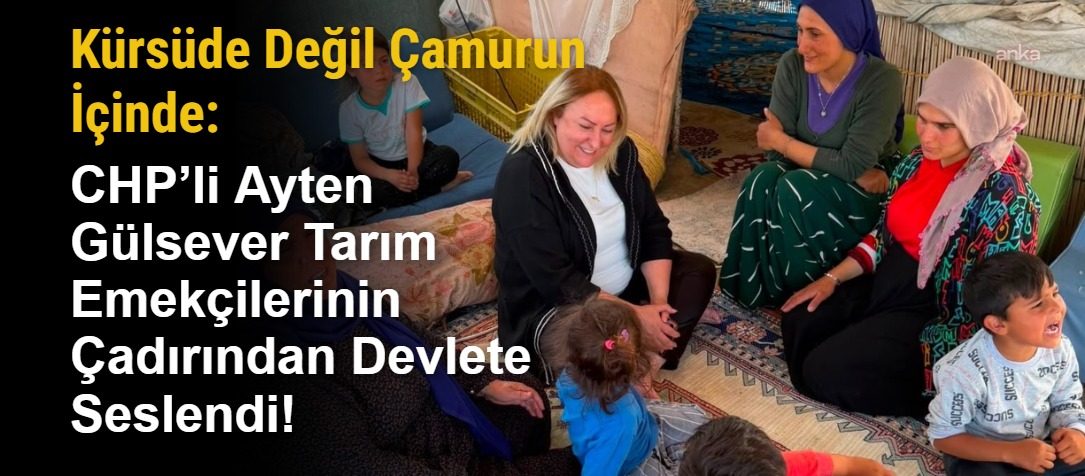 Kürsüde Değil Çamurun İçinde: CHP’li Ayten Gülsever Tarım Emekçilerinin Çadırından Devlete Seslendi!