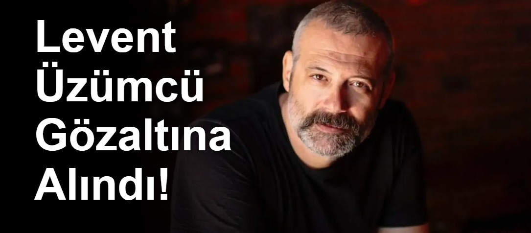 Levent Üzümcü Gözaltına Alındı!