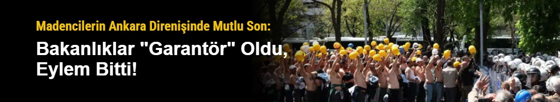 Madencilerin Ankara Direnişinde Mutlu Son: Bakanlıklar "Garantör" Oldu, Eylem Bitti!