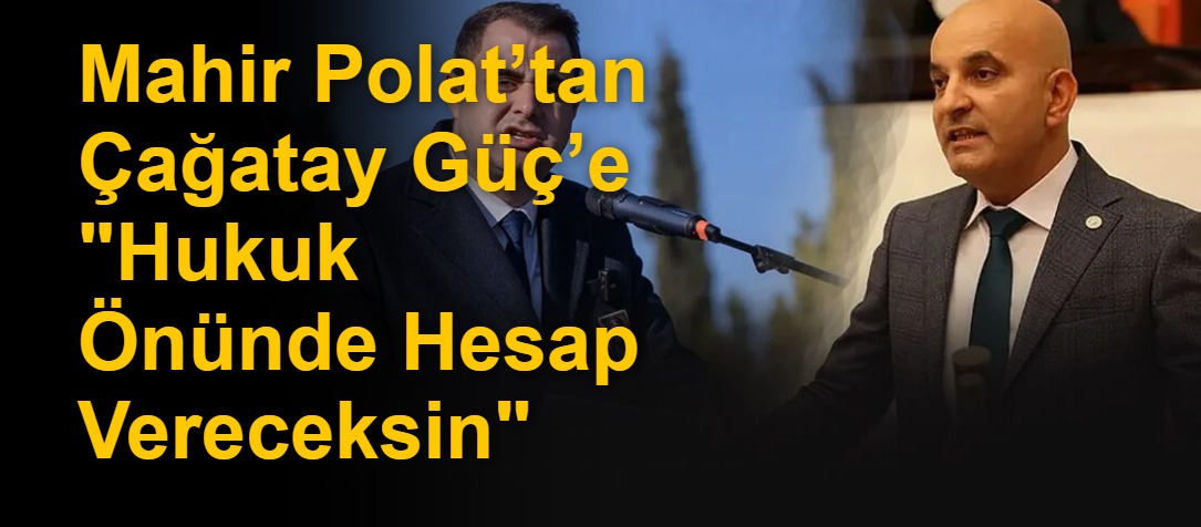 Mahir Polat’tan Çağatay Güç’e "Hukuk Önünde Hesap Vereceksin"