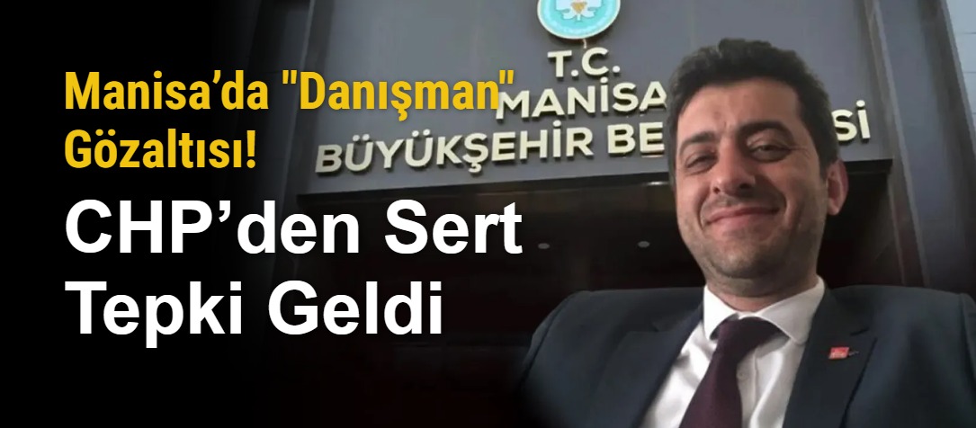 Manisa’da "Danışman" Gözaltısı! CHP’den Sert Tepki Geldi