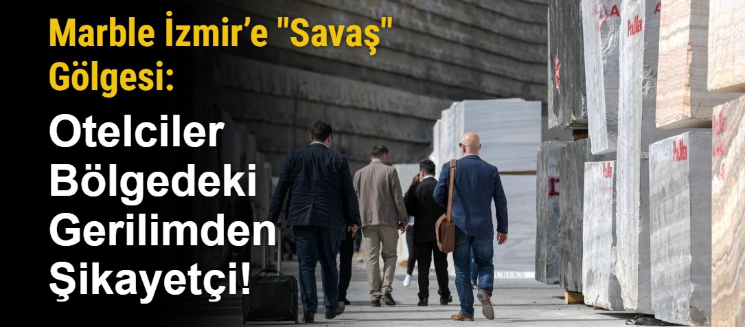 Marble İzmir’e "Savaş" Gölgesi: Otelciler Bölgedeki Gerilimden Şikayetçi!