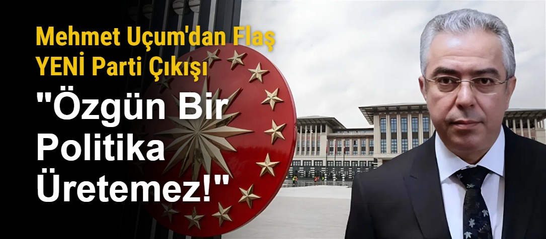 Mehmet Uçum'dan Flaş YENİ Parti Çıkışı: "Özgün Bir Politika Üretemez!"