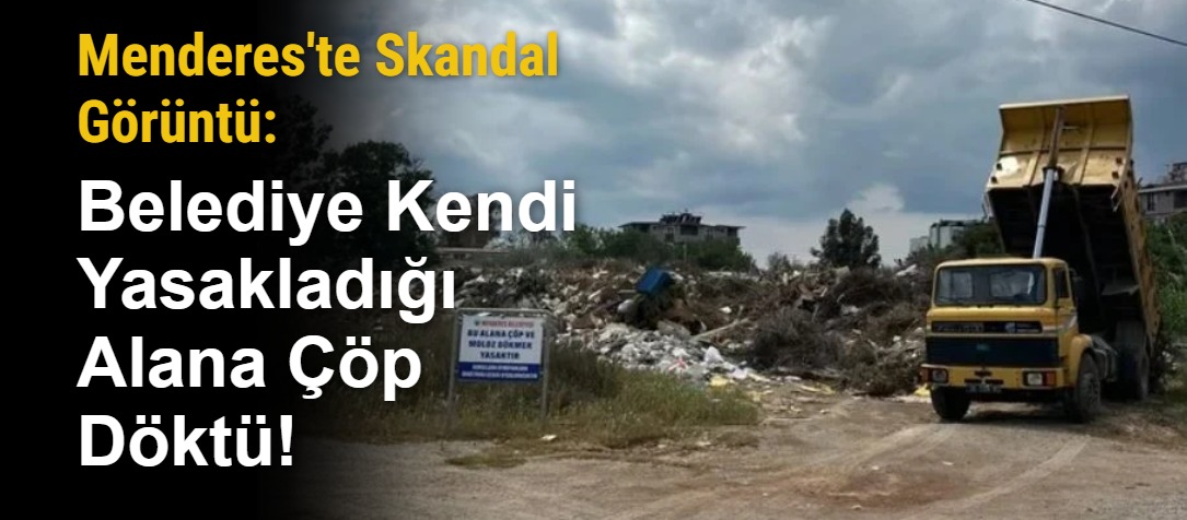 Menderes'te Skandal Görüntü: Belediye Kendi Yasakladığı Alana Çöp Döktü!