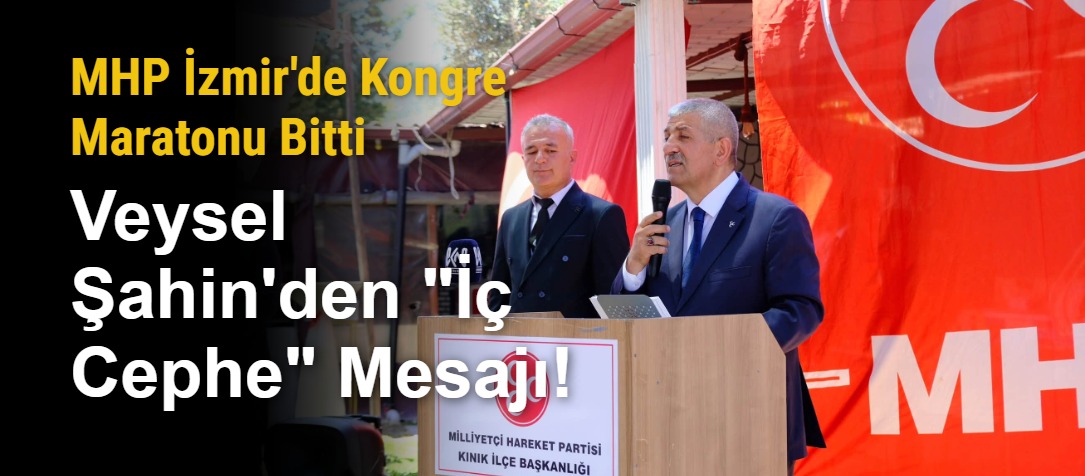 MHP İzmir'de Kongre Maratonu Bitti: Veysel Şahin'den "İç Cephe" Mesajı!