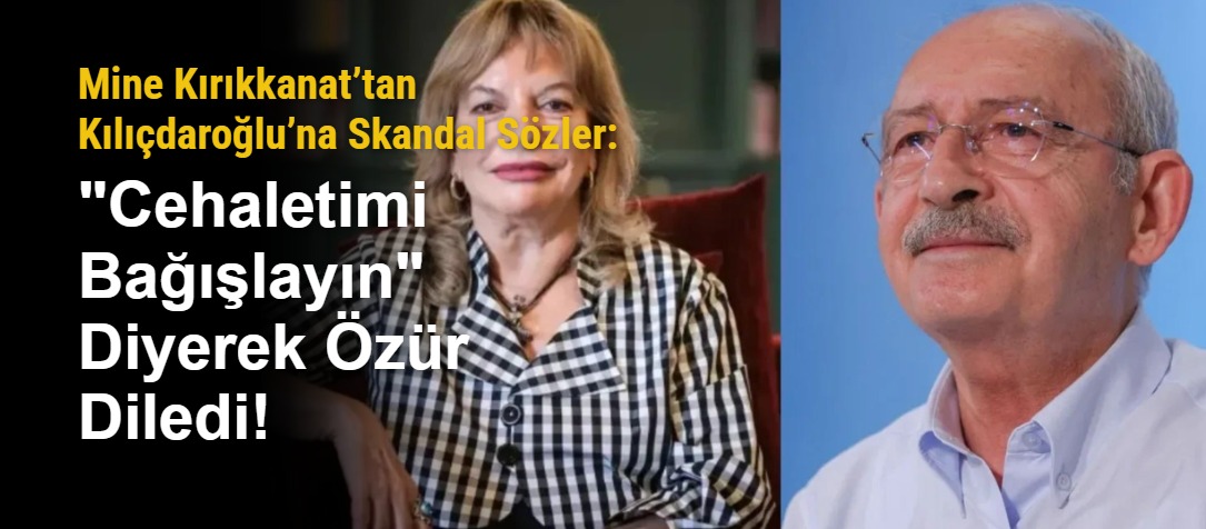 Mine Kırıkkanat’tan Kılıçdaroğlu’na Skandal Sözler: "Cehaletimi Bağışlayın" Diyerek Özür Diledi!