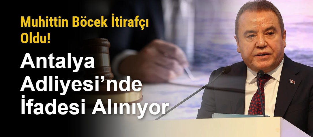 Muhittin Böcek İtirafçı Oldu! Antalya Adliyesi’nde İfadesi Alınıyor