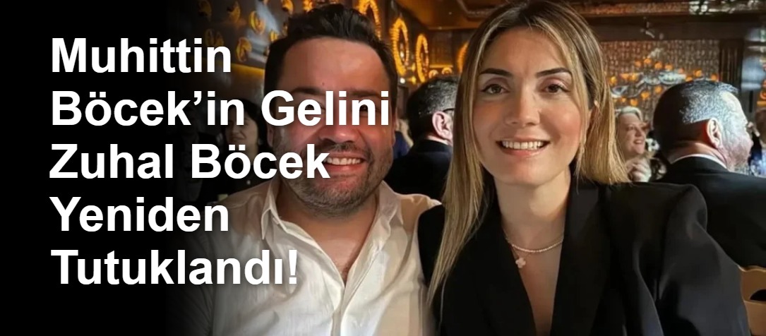 Muhittin Böcek’in Gelini Zuhal Böcek Yeniden Tutuklandı!