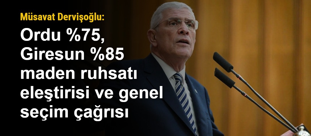 Müsavat Dervişoğlu: Ordu %75, Giresun %85 maden ruhsatı eleştirisi ve genel seçim çağrısı