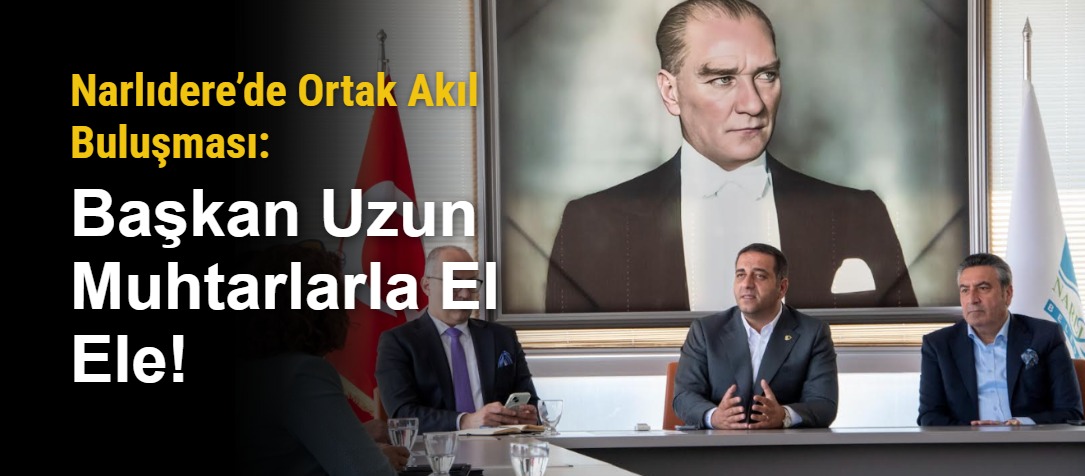 Narlıdere’de Ortak Akıl Buluşması: Başkan Uzun Muhtarlarla El Ele!