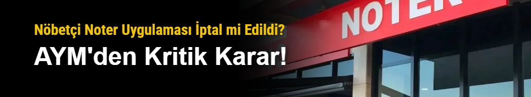 Nöbetçi Noter Uygulaması İptal mi Edildi? AYM'den Kritik Karar!