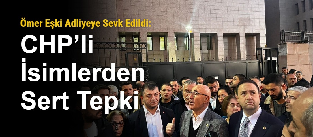 Ömer Eşki Adliyeye Sevk Edildi: CHP’li İsimlerden Sert Tepki