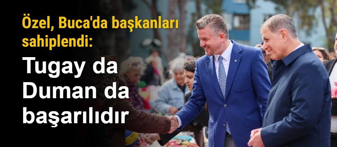 Özel, Buca'da başkanları sahiplendi: Tugay da Duman da başarılıdır
